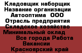 Кладовщик-наборщик › Название организации ­ Автооптима, ООО › Отрасль предприятия ­ Складское хозяйство › Минимальный оклад ­ 25 500 - Все города Работа » Вакансии   . Красноярский край,Бородино г.